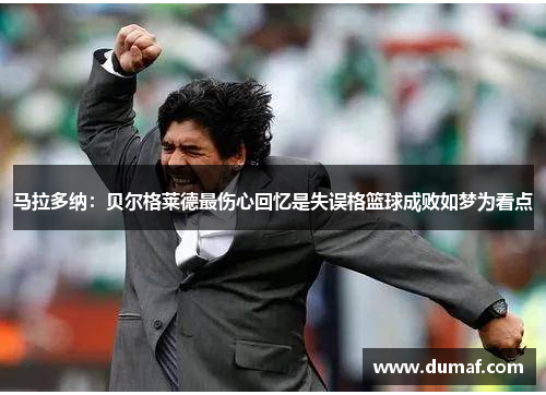 马拉多纳：贝尔格莱德最伤心回忆是失误格篮球成败如梦为看点